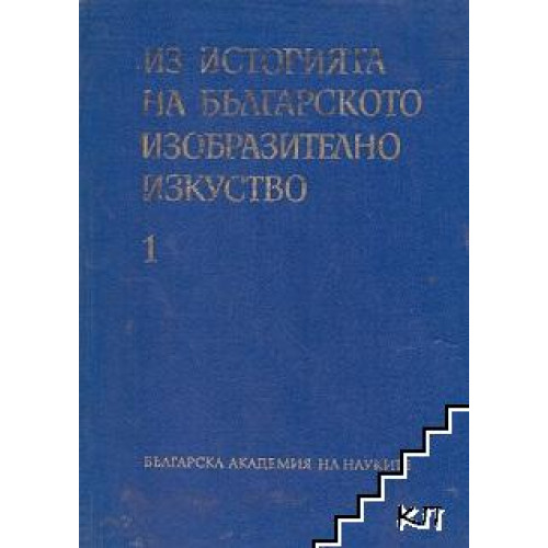 Из историята на българското изобразително изкуство Сборник от студии Том I Из историята на българското изобразително изкуство Сборник от студии Том I