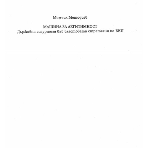 Машина за легитимност Държавна сигурност във властовата стратегия на БКП Машина за легитимност Държавна сигурност във властовата стратегия на БКП