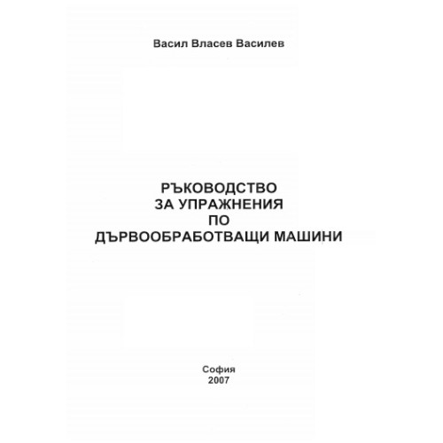 Ръководство за упражнения по дървообработващи машини, 2007 Василев Ръководство за упражнения по дървообработващи машини, 2007 Василев
