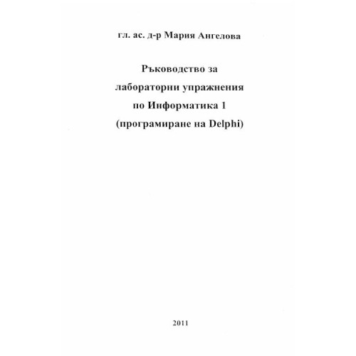 Ръководство за лабораторни упражнения по Информатика 1 Delphi Ангелова 2011