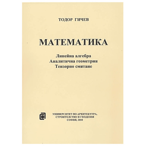 Математика Линейна алгебра Аналитична геометрия Тензорно смятане, Гичев 2010г. Математика Линейна алгебра Аналитична геометрия Тензорно смятане, Гичев 2010г.
