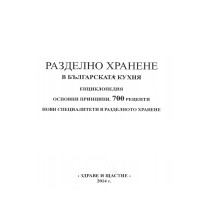 Разделно хранене в българската кухня Енциклопедия Основни принципи. 700 рецепти Нови специалитети в разделното хранене Разделно хранене в българската кухня Енциклопедия Основни принципи. 700 рецепти Нови специалитети в разделното хранене