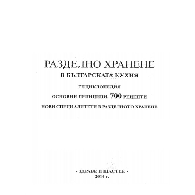 Разделно хранене в българската кухня Енциклопедия Основни принципи. 700 рецепти Нови специалитети в разделното хранене