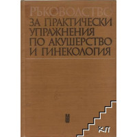 Ръководство за практически упражнения по акушерство и гинекология Ръководство за практически упражнения по акушерство и гинекология
