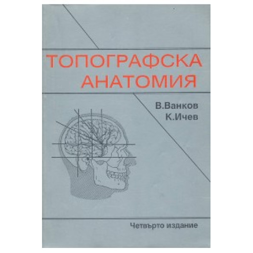 Топографска анатомия за студенти по медицина Трето ( 3-то) издание, Ванков Ичев Топографска анатомия за студенти по медицина Трето ( 3-то) издание, Ванков Ичев
