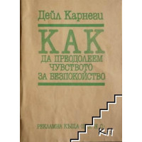 Как да преодолеем чувството за безпокойство, Дейл Карнеги Как да преодолеем чувството за безпокойство, Дейл Карнеги