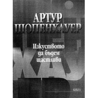 Изкуството да бъдем щастливи, Артур Шопенхауер Изкуството да бъдем щастливи, Артур Шопенхауер