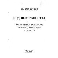 Николас Кар Под повърхността Как интернет влияе върху четенето, мисленето и паметта