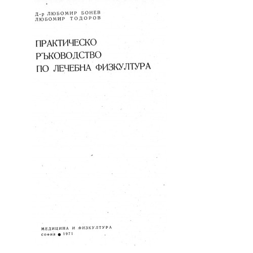 Практическо ръководство по лечебна физкултура - Бонев, Тодоров 1971г Практическо ръководство по лечебна физкултура - Бонев, Тодоров 1971г