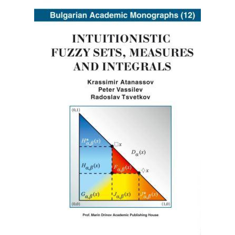 Intuitionistec  fuzzy sets measures and  integrals –atanassov  vasilev tsvetkov 2013