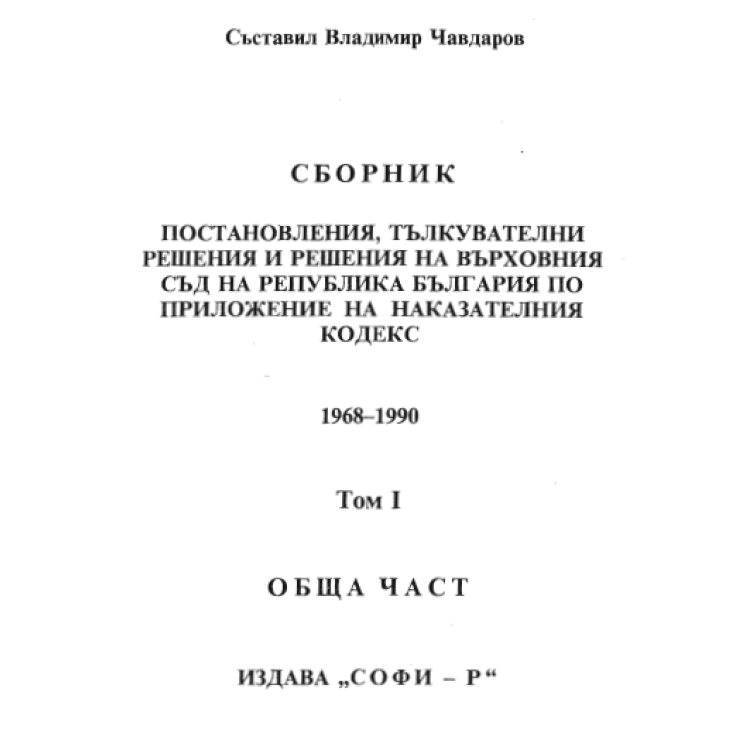 Сборник постановления, тълкувателни решения и решения на ВС на РП по приложение на наказателния кодекс - 1968-1990 - Том Първи  - Обща част