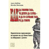 Как да говорим така че детето да слуша и да го слушаме така че то да говори Фабер, Мазлиш Как да говорим така че детето да слуша и да го слушаме така че то да говори Фабер, Мазлиш