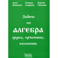 Задачи по алгебра групи, пръстени, полиноми четвърто издание 2014г., Божилов, Сидеров, Чакърян Задачи по алгебра групи, пръстени, полиноми четвърто издание 2014г., Божилов, Сидеров, Чакърян