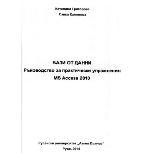 Бази от данни Ръководство за практически упражнения MS Access 2010 РУ Григорова 2014